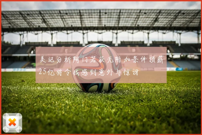 美记分析阿门若获无附加条件顶薪25亿将令我感到意外与惊讶