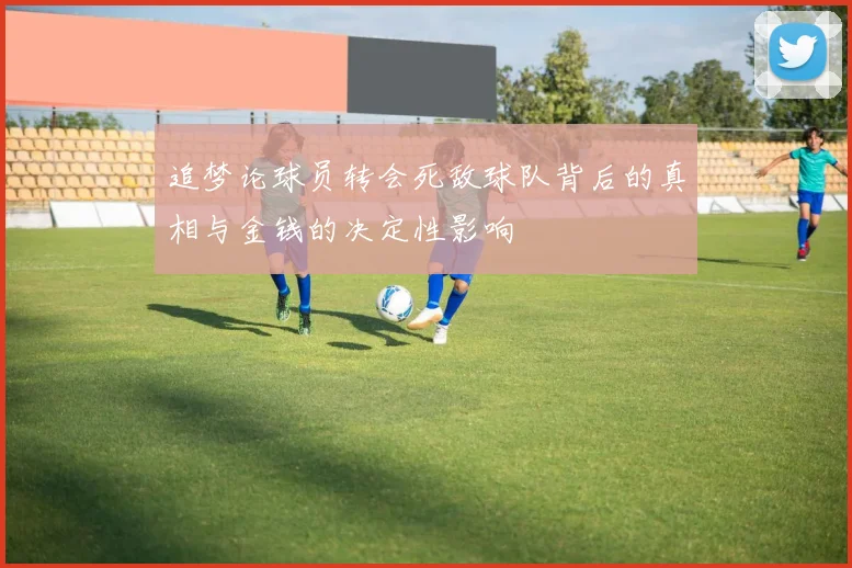 追梦论球员转会死敌球队背后的真相与金钱的决定性影响