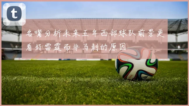 名嘴分析未来五年西部球队前景更看好雷霆而非马刺的原因