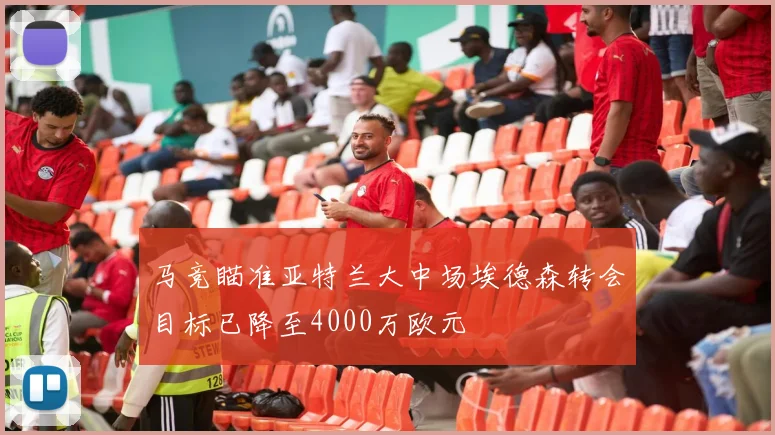 马竞瞄准亚特兰大中场埃德森转会目标已降至4000万欧元