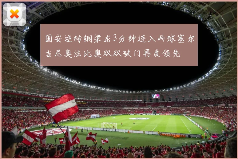 国安逆转铜梁龙3分钟连入两球塞尔吉尼奥法比奥双双破门再度领先