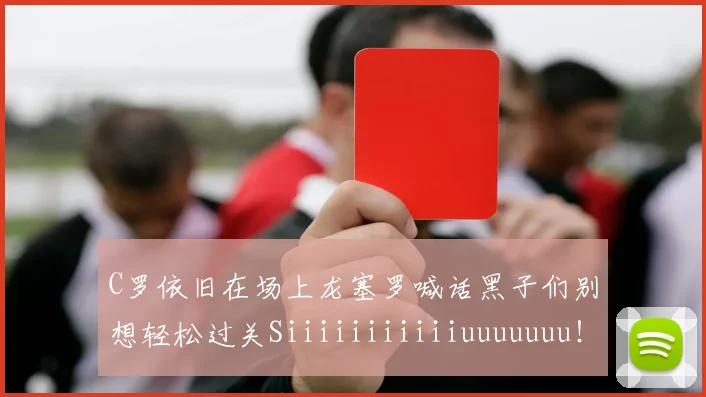 C罗依旧在场上龙塞罗喊话黑子们别想轻松过关Siiiiiiiiiiiuuuuuuu！