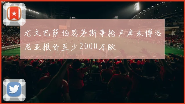 尤文巴萨伯恩茅斯争抢卢库米博洛尼亚报价至少2000万欧