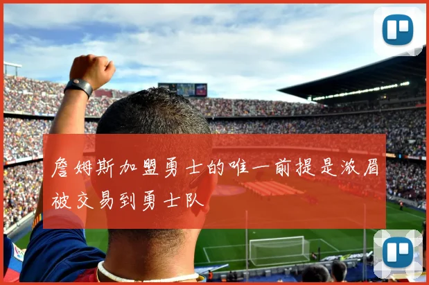 詹姆斯加盟勇士的唯一前提是浓眉被交易到勇士队