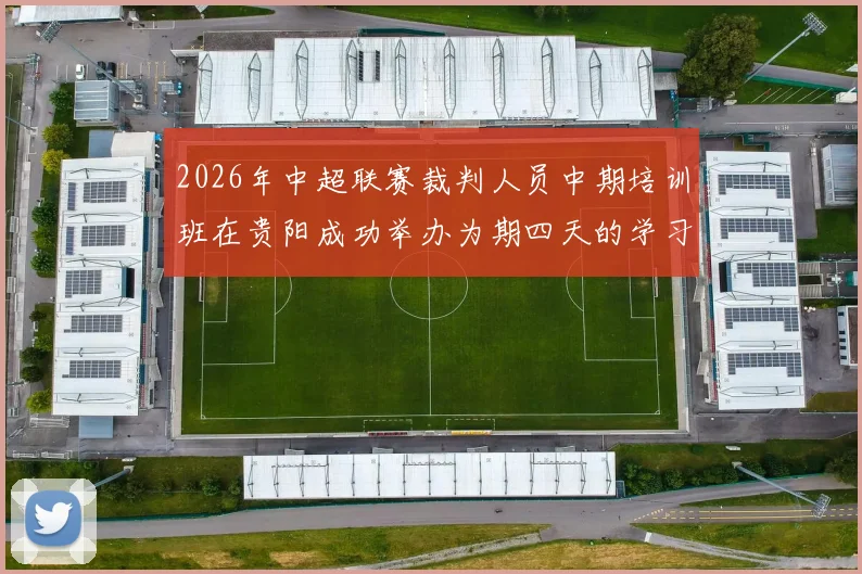 2026年中超联赛裁判人员中期培训班在贵阳成功举办为期四天的学习与交流活动