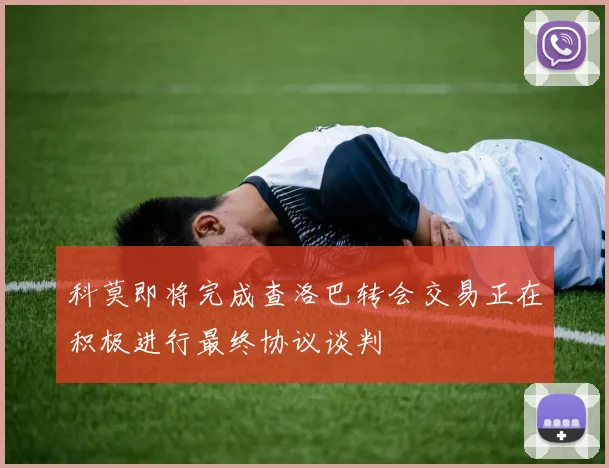 科莫即将完成查洛巴转会交易正在积极进行最终协议谈判