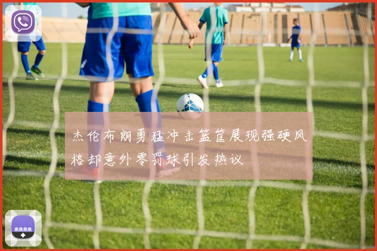 杰伦布朗勇猛冲击篮筐展现强硬风格却意外零罚球引发热议